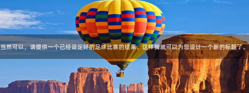 当然可以，请提供一个已经设定好的足球比赛的结果，这样我就可以