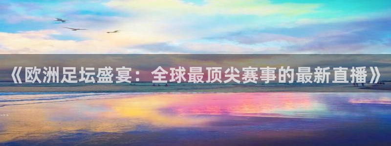 《欧洲足坛盛宴：全球最顶尖赛事的最新