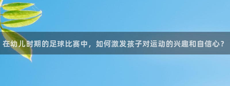 在幼儿时期的足球比赛中，如何激发孩子
