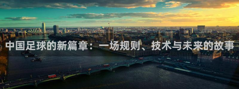 中国足球的新篇章：一场规则、技术与未