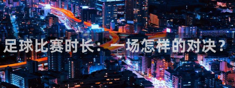 足球比赛时长：一场怎样的对决？